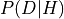 P(D | H)