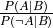 \frac{ P(A | B) }{ P(\neg A | B) }